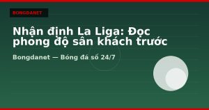 Nhận định La Liga: Đọc phong độ sân khách trước khi soi kèo