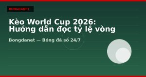 Kèo World Cup 2026: Hướng dẫn đọc tỷ lệ vòng bảng