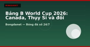 Bảng B World Cup 2026: Canada, Thụy Sĩ và đối thủ