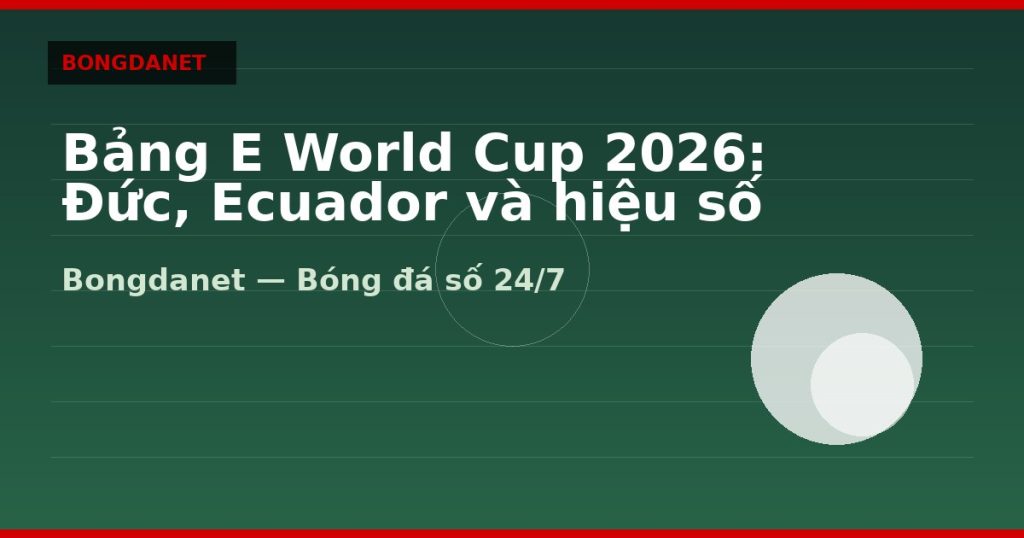 Bảng E World Cup 2026: Đức, Ecuador và hiệu số — bang e world cup 2026 | Bongdanet