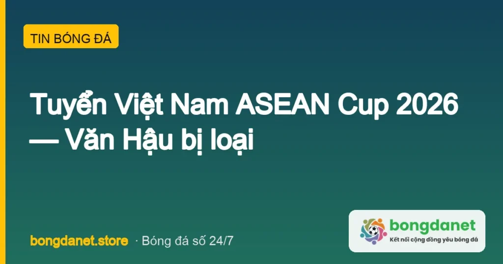 tuyen viet nam asean cup 2026 van hau bi loai