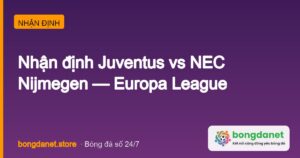 Nhận định Juventus vs NEC Nijmegen: Europa League 02h00