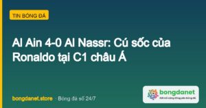 Al Ain 4-0 Al Nassr: Cú sốc của Ronaldo tại C1 châu Á